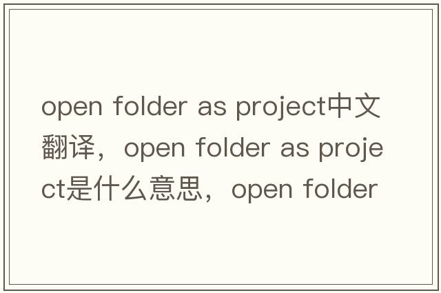 open folder as project中文翻譯，open folder as project是什么意思，open folder as project發(fā)音、用法及例句
