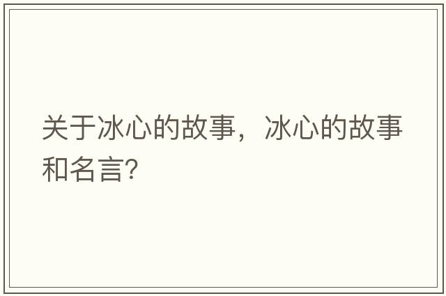關(guān)于冰心的故事，冰心的故事和名言？