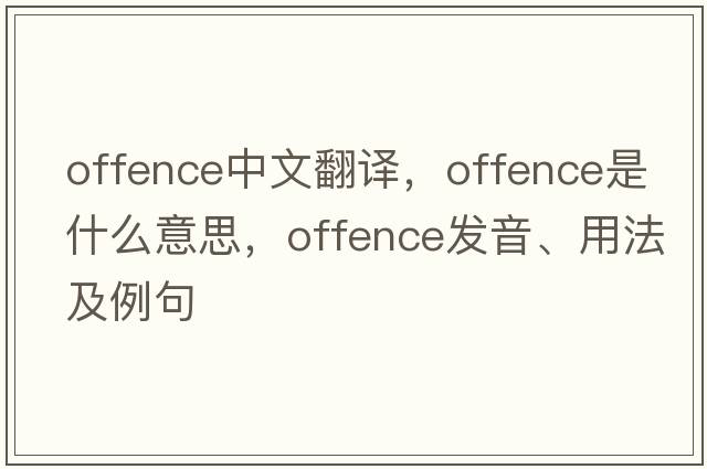 offence中文翻譯，offence是什么意思，offence發(fā)音、用法及例句