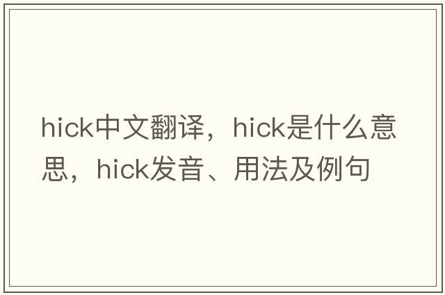 hick中文翻譯，hick是什么意思，hick發(fā)音、用法及例句