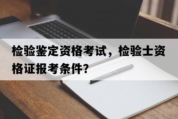 檢驗(yàn)鑒定資格考試，檢驗(yàn)士資格證報(bào)考條件？