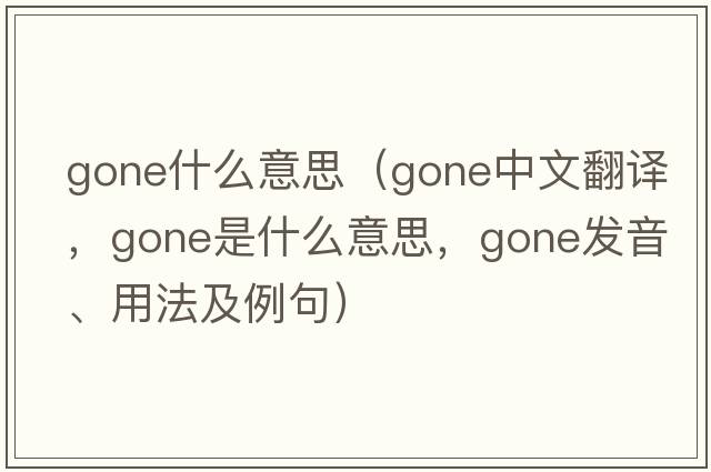 gone什么意思（gone中文翻譯，gone是什么意思，gone發(fā)音、用法及例句）