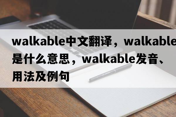 walkable中文翻譯，walkable是什么意思，walkable發(fā)音、用法及例句