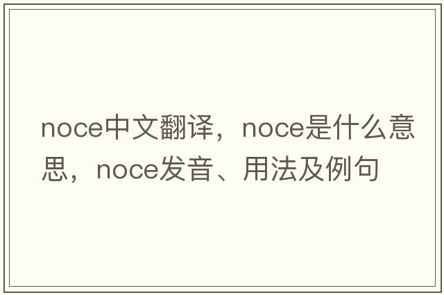 noce中文翻譯，noce是什么意思，noce發(fā)音、用法及例句
