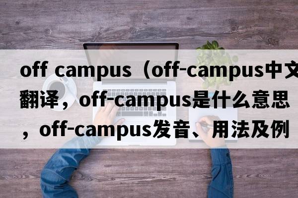 off campus（off-campus中文翻譯，off-campus是什么意思，off-campus發(fā)音、用法及例句）