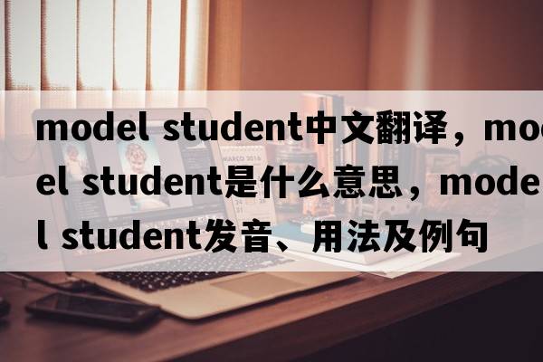 model student中文翻譯，model student是什么意思，model student發(fā)音、用法及例句