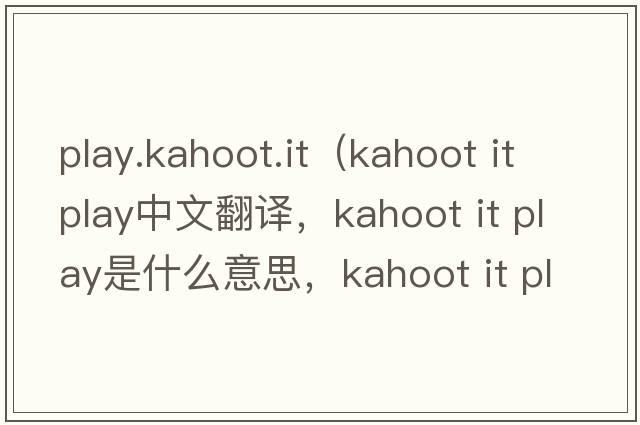 play.kahoot.it（kahoot it play中文翻譯，kahoot it play是什么意思，kahoot it play發(fā)音、用法及例句）