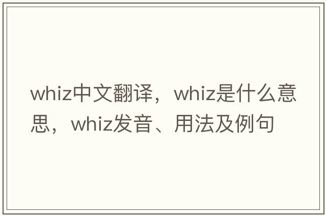 whiz中文翻譯，whiz是什么意思，whiz發(fā)音、用法及例句