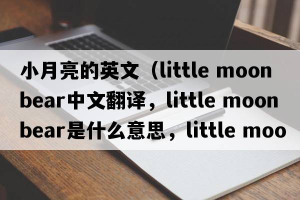 小月亮的英文（little moon bear中文翻譯，little moon bear是什么意思，little moon bear發(fā)音、用法及例句）