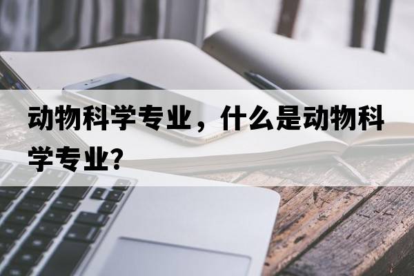 動物科學(xué)專業(yè)，什么是動物科學(xué)專業(yè)？