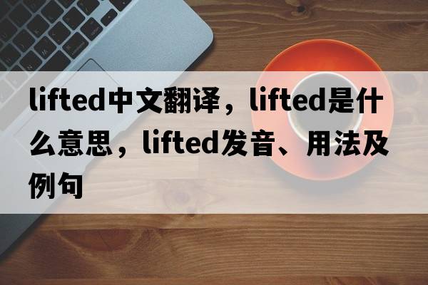 lifted中文翻譯，lifted是什么意思，lifted發(fā)音、用法及例句