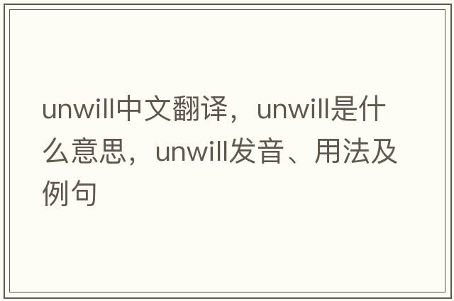 unwill中文翻譯，unwill是什么意思，unwill發(fā)音、用法及例句
