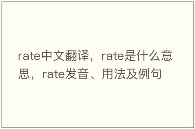 rate中文翻譯，rate是什么意思，rate發(fā)音、用法及例句