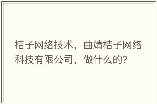 桔子網(wǎng)絡(luò)技術(shù)，曲靖桔子網(wǎng)絡(luò)科技有限公司，做什么的？