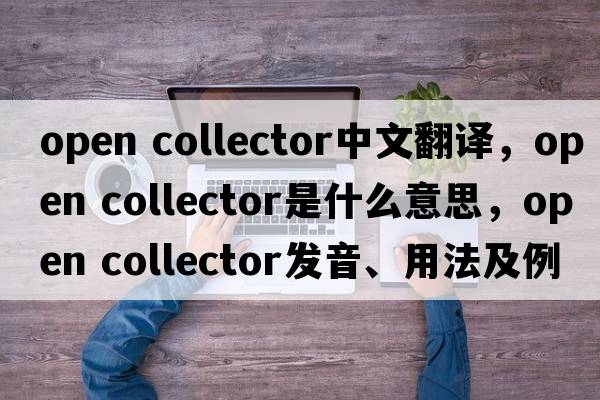 open collector中文翻譯，open collector是什么意思，open collector發(fā)音、用法及例句