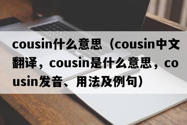 cousin什么意思（cousin中文翻譯，cousin是什么意思，cousin發(fā)音、用法及例句）