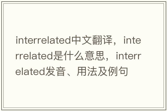 interrelated中文翻譯，interrelated是什么意思，interrelated發(fā)音、用法及例句