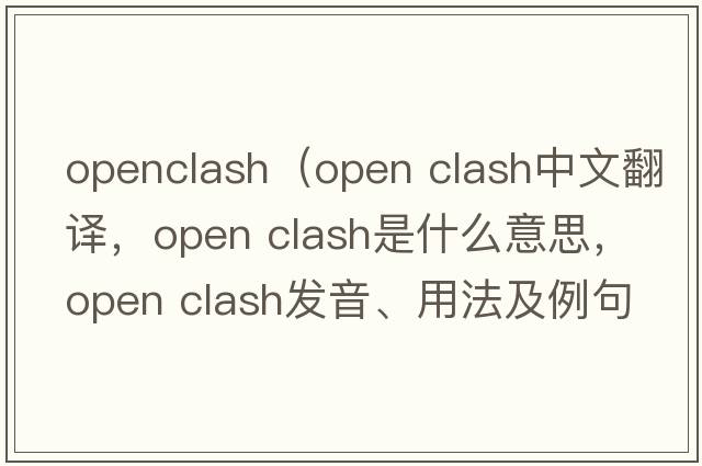 openclash（open clash中文翻譯，open clash是什么意思，open clash發(fā)音、用法及例句）