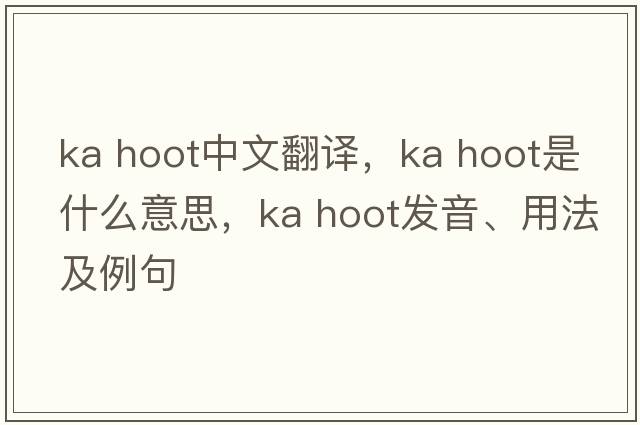 ka hoot中文翻譯，ka hoot是什么意思，ka hoot發(fā)音、用法及例句