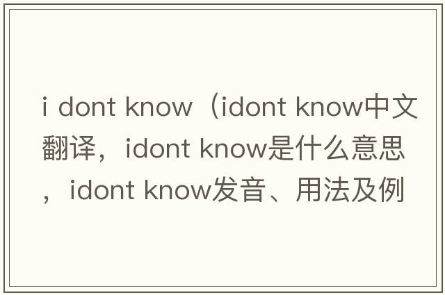 i dont know（idont know中文翻譯，idont know是什么意思，idont know發(fā)音、用法及例句）