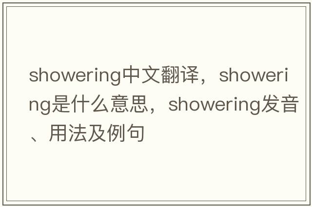 showering中文翻譯，showering是什么意思，showering發(fā)音、用法及例句