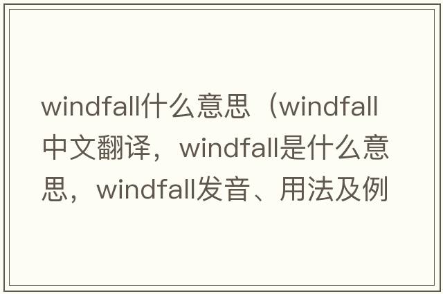 windfall什么意思（windfall中文翻譯，windfall是什么意思，windfall發(fā)音、用法及例句）