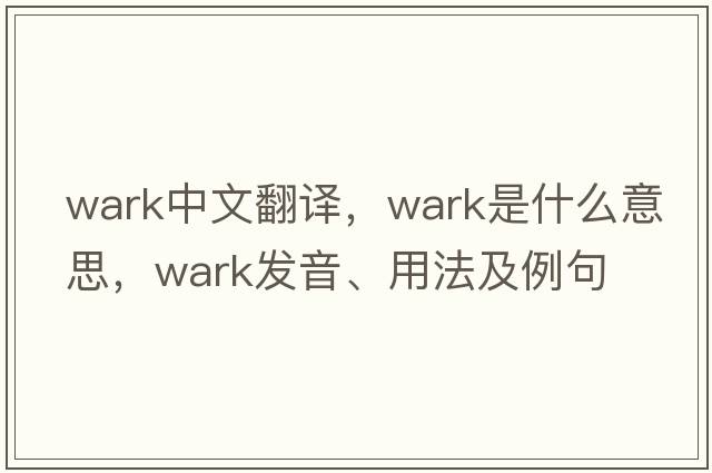 wark中文翻譯，wark是什么意思，wark發(fā)音、用法及例句