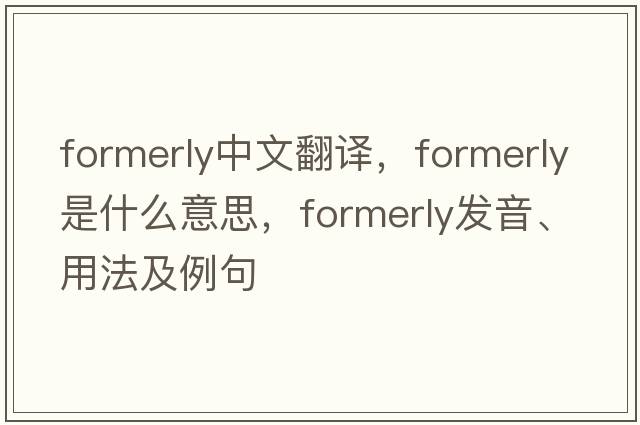 formerly中文翻譯，formerly是什么意思，formerly發(fā)音、用法及例句
