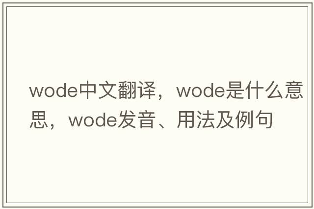 WODE中文翻譯，WODE是什么意思，WODE發(fā)音、用法及例句