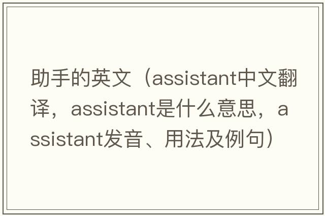 助手的英文（assistant中文翻譯，assistant是什么意思，assistant發(fā)音、用法及例句）