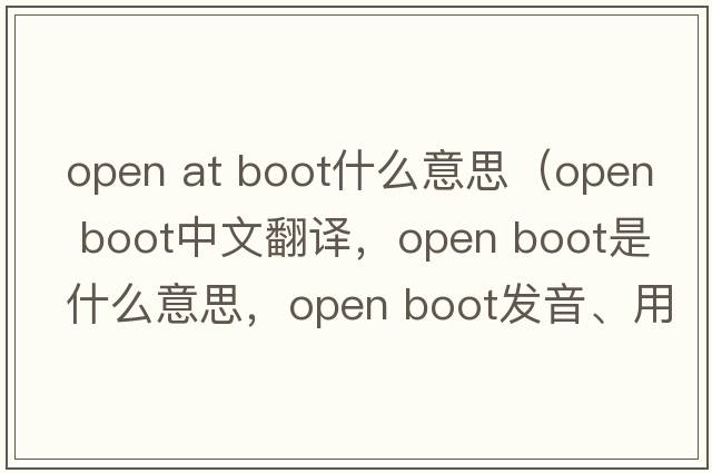 open at boot什么意思（open boot中文翻譯，open boot是什么意思，open boot發(fā)音、用法及例句）
