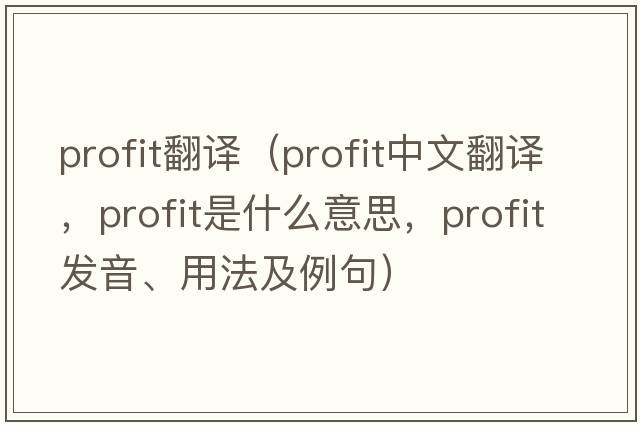 profit翻譯（profit中文翻譯，profit是什么意思，profit發(fā)音、用法及例句）