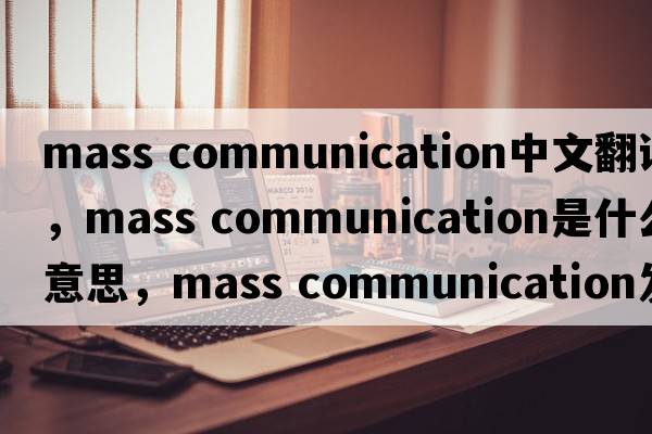 mass communication中文翻譯，mass communication是什么意思，mass communication發(fā)音、用法及例句