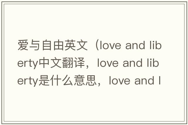 愛與自由英文（love and liberty中文翻譯，love and liberty是什么意思，love and liberty發(fā)音、用法及例句）
