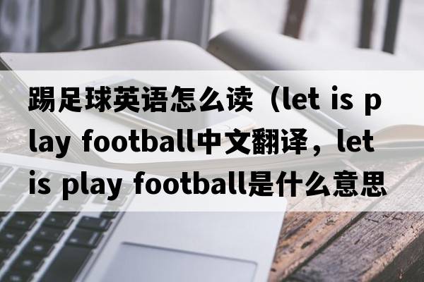 踢足球英語(yǔ)怎么讀（let is play football中文翻譯，let is play football是什么意思，let is play football發(fā)音、用法及例句）