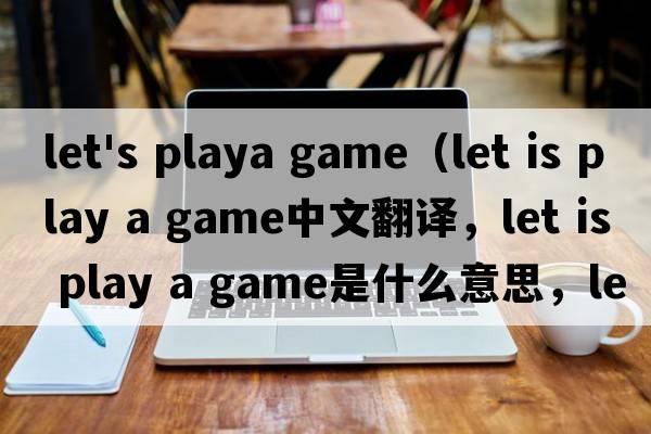 let's playa game（let is play a game中文翻譯，let is play a game是什么意思，let is play a game發(fā)音、用法及例句）