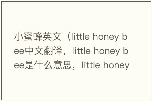 小蜜蜂英文（little honey bee中文翻譯，little honey bee是什么意思，little honey bee發(fā)音、用法及例句）