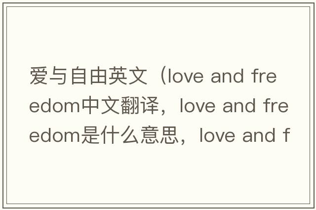 愛與自由英文（love and freedom中文翻譯，love and freedom是什么意思，love and freedom發(fā)音、用法及例句）