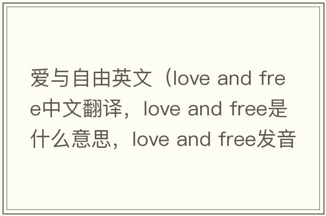 愛(ài)與自由英文（love and free中文翻譯，love and free是什么意思，love and free發(fā)音、用法及例句）