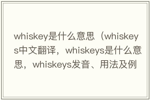 whiskey是什么意思（whiskeys中文翻譯，whiskeys是什么意思，whiskeys發(fā)音、用法及例句）