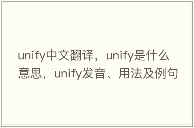 unify中文翻譯，unify是什么意思，unify發(fā)音、用法及例句