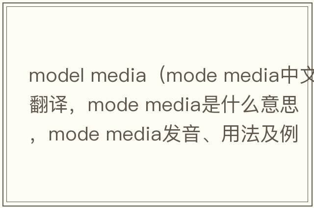 model media（mode media中文翻譯，mode media是什么意思，mode media發(fā)音、用法及例句）