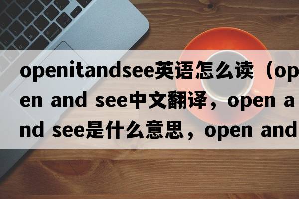 openitandsee英語(yǔ)怎么讀（open and see中文翻譯，open and see是什么意思，open and see發(fā)音、用法及例句）