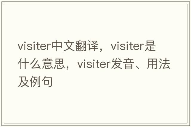 visiter中文翻譯，visiter是什么意思，visiter發(fā)音、用法及例句