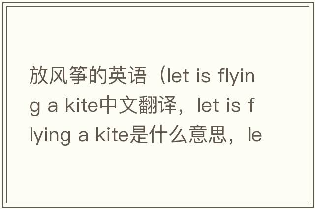 放風(fēng)箏的英語(yǔ)（let is flying a kite中文翻譯，let is flying a kite是什么意思，let is flying a kite發(fā)音、用法及例句）