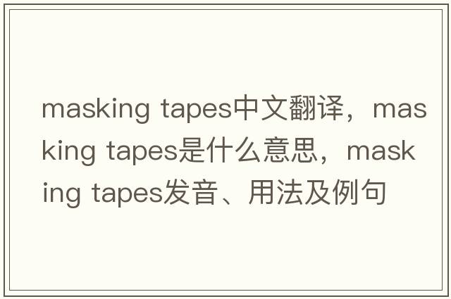 masking tapes中文翻譯，masking tapes是什么意思，masking tapes發(fā)音、用法及例句