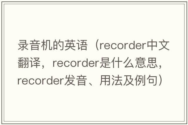 錄音機的英語（recorder中文翻譯，recorder是什么意思，recorder發(fā)音、用法及例句）