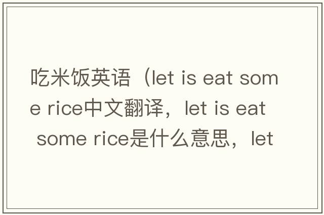 吃米飯英語（let is eat some rice中文翻譯，let is eat some rice是什么意思，let is eat some rice發(fā)音、用法及例句）
