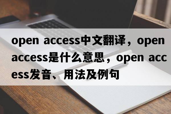 open access中文翻譯，open access是什么意思，open access發(fā)音、用法及例句
