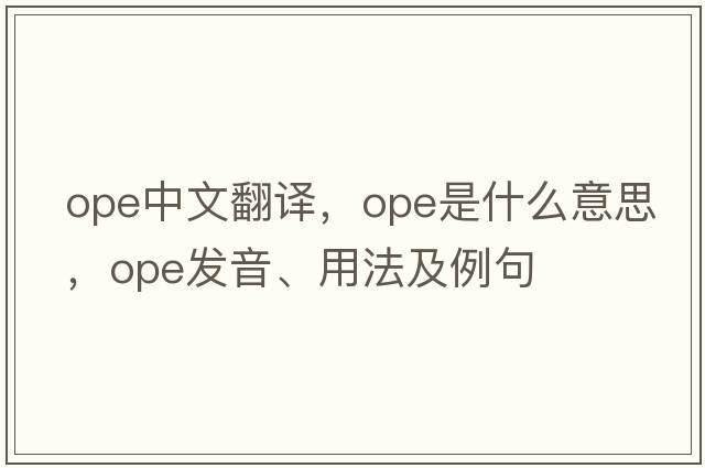 ope中文翻譯，ope是什么意思，ope發(fā)音、用法及例句